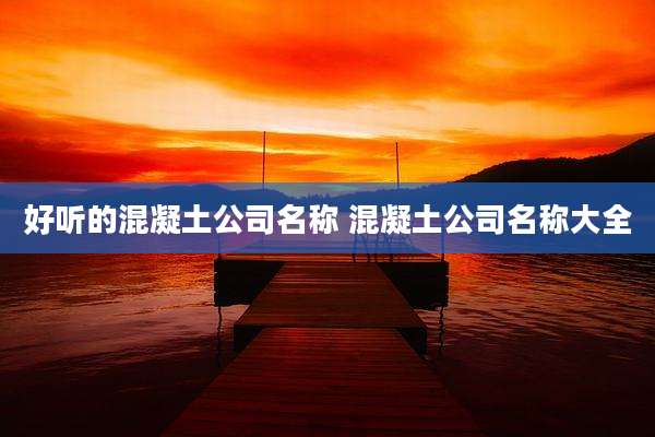 好听的混凝土公司名称 混凝土公司名称大全
