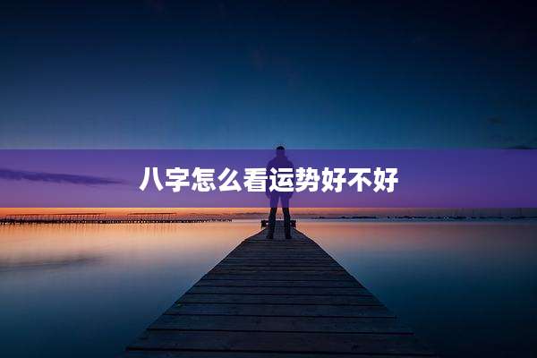 八字怎么看运势好不好