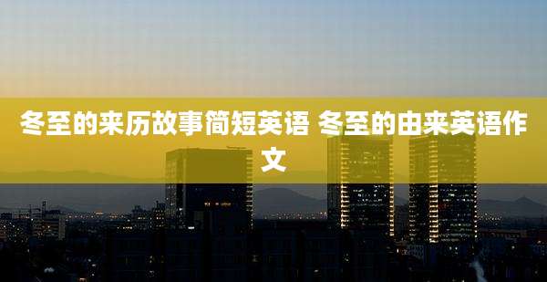 冬至的来历故事简短英语 冬至的由来英语作文
