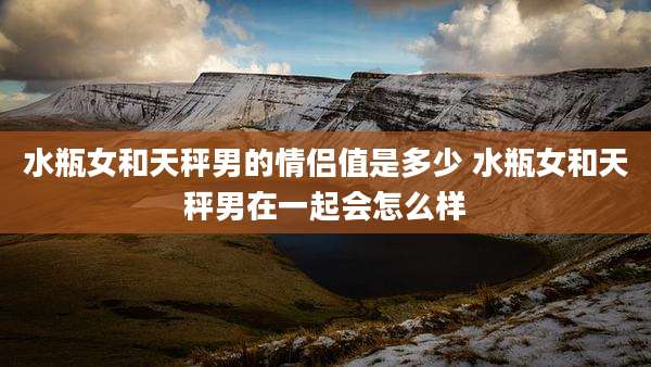 水瓶女和天秤男的情侣值是多少 水瓶女和天秤男在一起会怎么样