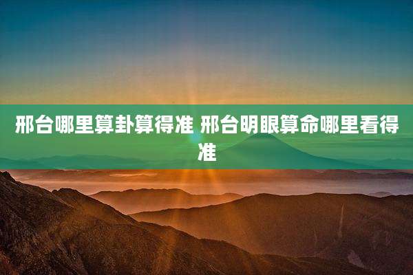 邢台哪里算卦算得准 邢台明眼算命哪里看得准