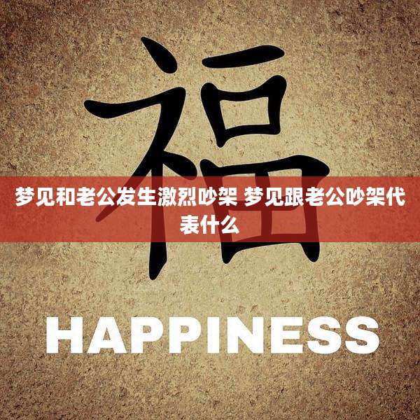 梦见和老公发生激烈吵架 梦见跟老公吵架代表什么