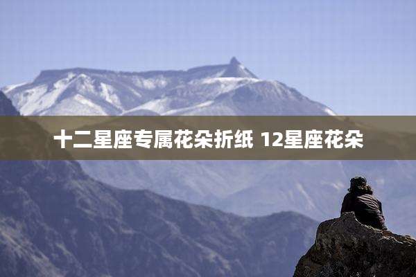 十二星座专属花朵折纸 12星座花朵