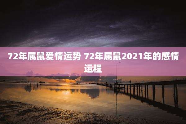 72年属鼠爱情运势 72年属鼠2021年的感情运程