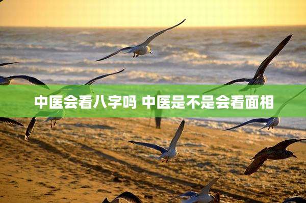 中医会看八字吗 中医是不是会看面相