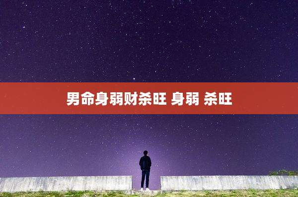 男命身弱财杀旺 身弱 杀旺