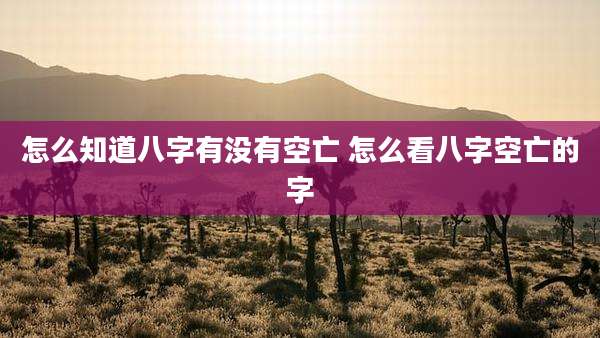 怎么知道八字有没有空亡 怎么看八字空亡的字