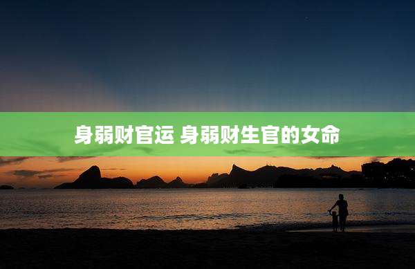 身弱财官运 身弱财生官的女命
