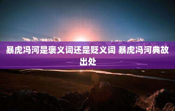 暴虎冯河是褒义词还是贬义词 暴虎冯河典故出处