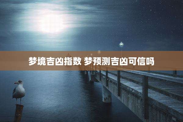 梦境吉凶指数 梦预测吉凶可信吗