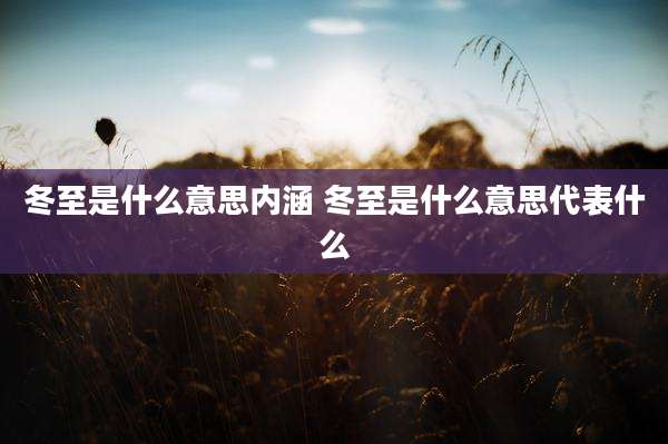 冬至是什么意思内涵 冬至是什么意思代表什么