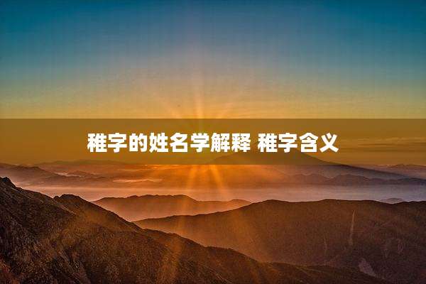 稚字的姓名学解释 稚字含义