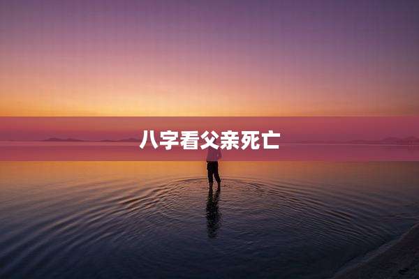 八字看父亲死亡