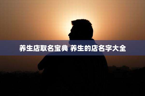 养生店取名宝典 养生的店名字大全