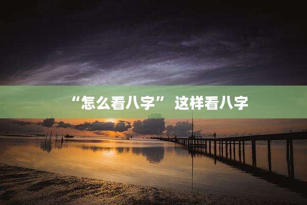 “怎么看八字” 这样看八字