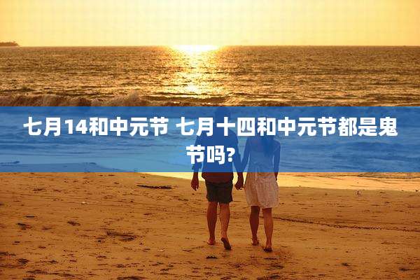 七月14和中元节 七月十四和中元节都是鬼节吗?