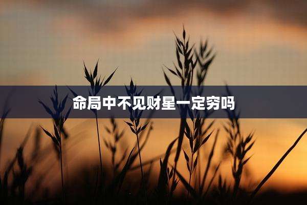 命局中不见财星一定穷吗
