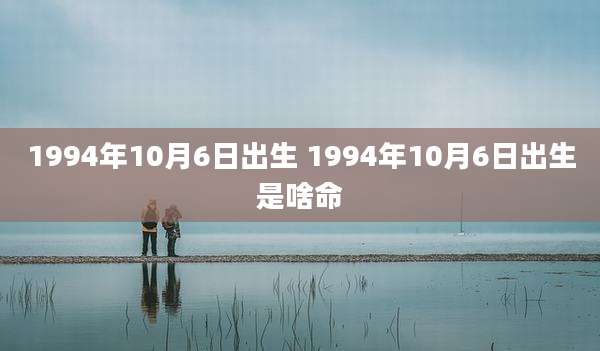 1994年10月6日出生 1994年10月6日出生是啥命