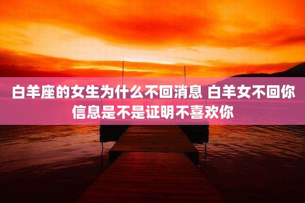 白羊座的女生为什么不回消息 白羊女不回你信息是不是证明不喜欢你
