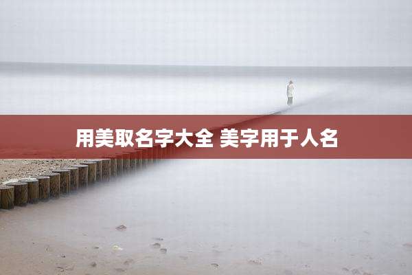 用美取名字大全 美字用于人名