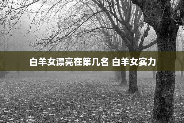 白羊女漂亮在第几名 白羊女实力