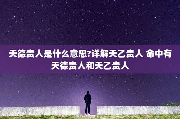 天德贵人是什么意思?详解天乙贵人 命中有天德贵人和天乙贵人