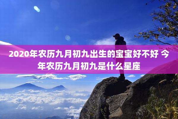 2020年农历九月初九出生的宝宝好不好 今年农历九月初九是什么星座