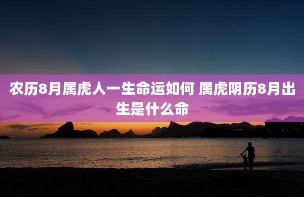 农历8月属虎人一生命运如何 属虎阴历8月出生是什么命
