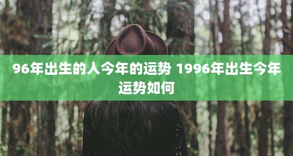 96年出生的人今年的运势 1996年出生今年运势如何