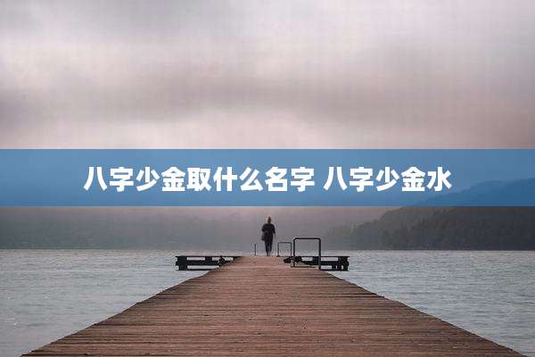 八字少金取什么名字 八字少金水