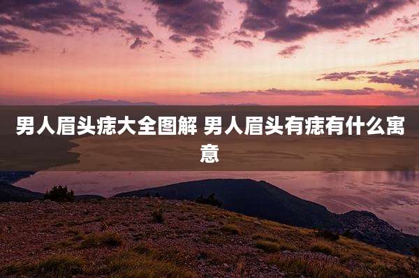 男人眉头痣大全图解 男人眉头有痣有什么寓意
