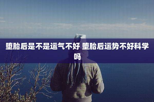 堕胎后是不是运气不好 堕胎后运势不好科学吗
