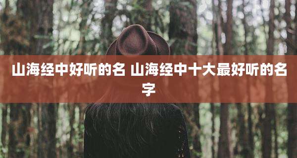 山海经中好听的名 山海经中十大最好听的名字