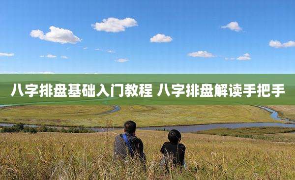 八字排盘基础入门教程 八字排盘解读手把手