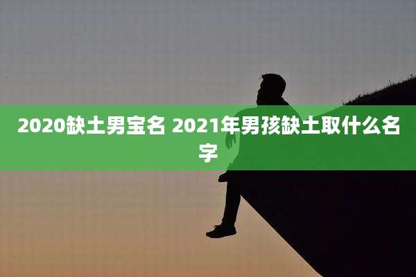 2020缺土男宝名 2021年男孩缺土取什么名字