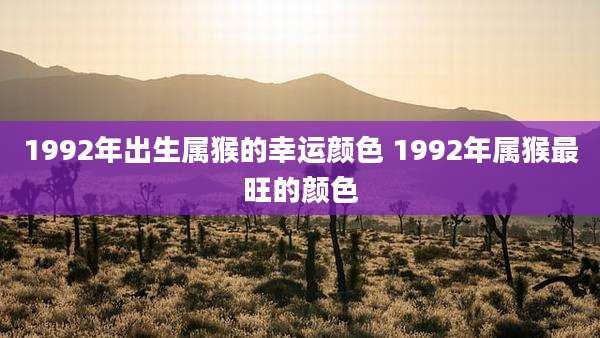 1992年出生属猴的幸运颜色 1992年属猴最旺的颜色