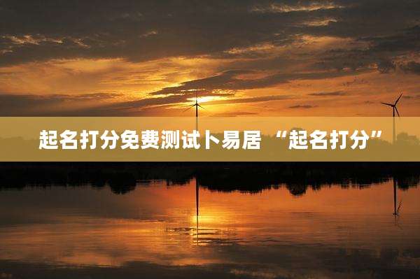 起名打分免费测试卜易居 “起名打分”
