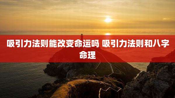 吸引力法则能改变命运吗 吸引力法则和八字命理