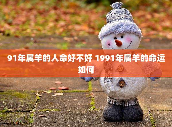 91年属羊的人命好不好 1991年属羊的命运如何