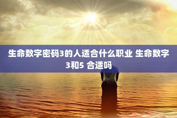 生命数字密码3的人适合什么职业 生命数字3和5 合适吗
