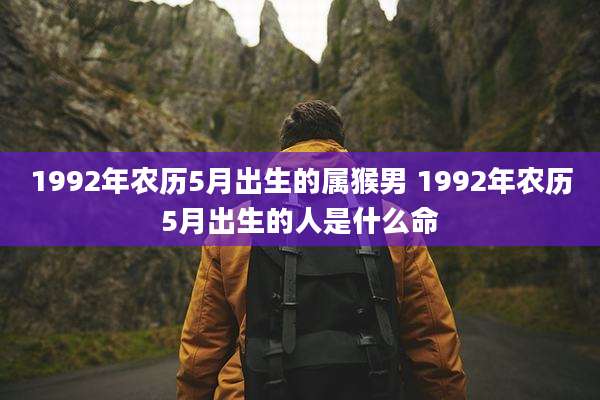 1992年农历5月出生的属猴男 1992年农历5月出生的人是什么命