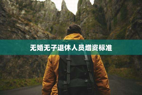无婚无子退休人员增资标准