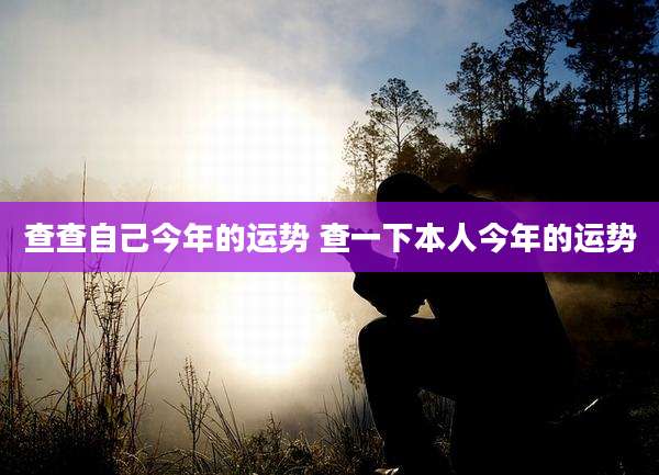 查查自己今年的运势 查一下本人今年的运势