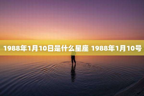 1988年1月10日是什么星座 1988年1月10号