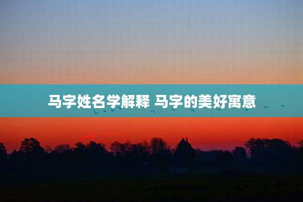 马字姓名学解释 马字的美好寓意