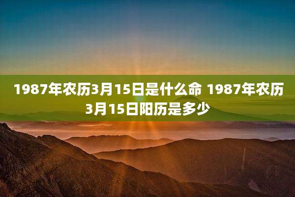 1987年农历3月15日是什么命 1987年农历3月15日阳历是多少