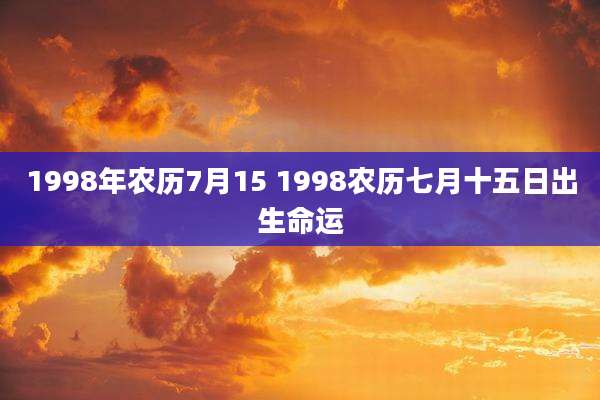 1998年农历7月15 1998农历七月十五日出生命运