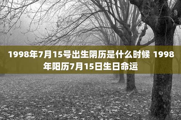 1998年7月15号出生阴历是什么时候 1998年阳历7月15日生日命运