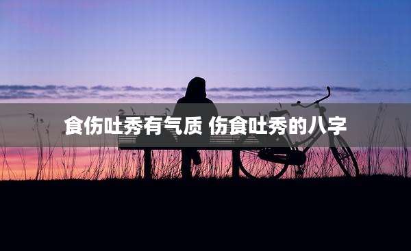 食伤吐秀有气质 伤食吐秀的八字