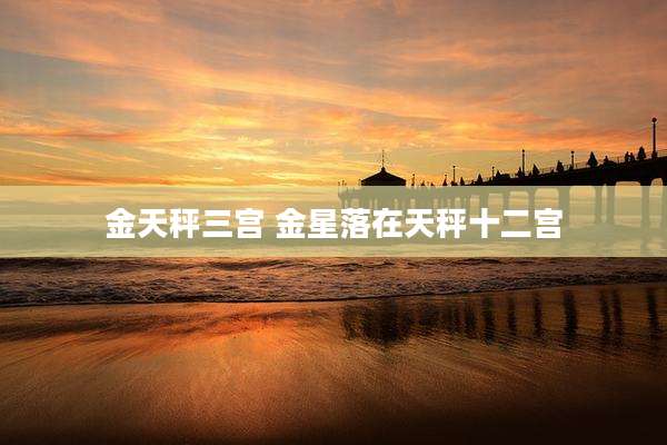 金天秤三宫 金星落在天秤十二宫